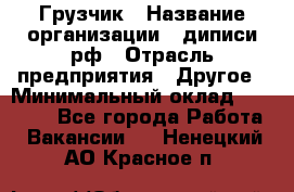 Грузчик › Название организации ­ диписи.рф › Отрасль предприятия ­ Другое › Минимальный оклад ­ 13 500 - Все города Работа » Вакансии   . Ненецкий АО,Красное п.